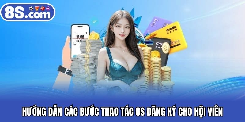 Hướng dẫn các bước thao tác 8S đăng ký cho hội viên