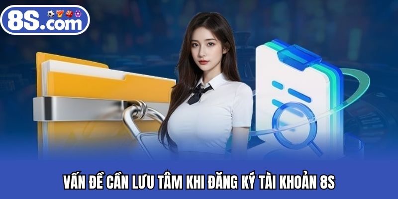 Vấn đề cần lưu tâm khi đăng ký tài khoản 8S