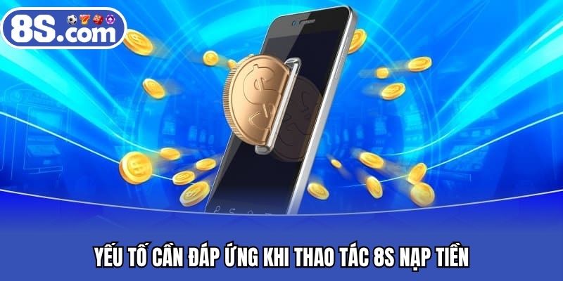 Yếu tố cần đáp ứng khi thao tác 8S nạp tiền