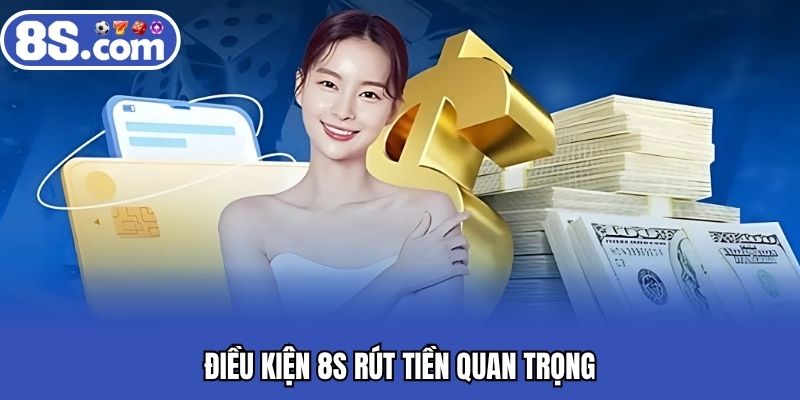 Điều kiện 8S rút tiền quan trọng