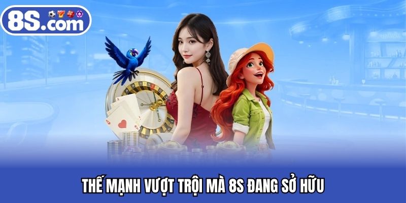 Thế mạnh vượt trội mà 8S đang sở hữu