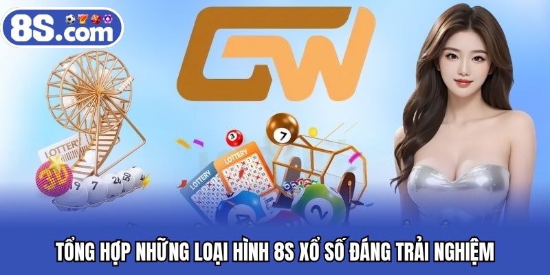 Tổng hợp những loại hình 8S xổ số đáng trải nghiệm