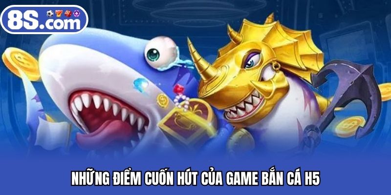 Những điểm cuốn hút của game bắn cá H5