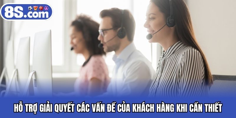 Hỗ trợ giải quyết các vấn đề của khách hàng khi cần thiết