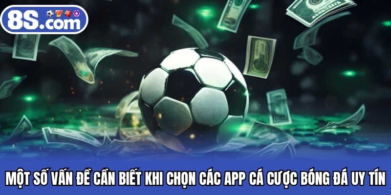 Một số vấn đề cần biết khi chọn các app cá cược bóng đá uy tín