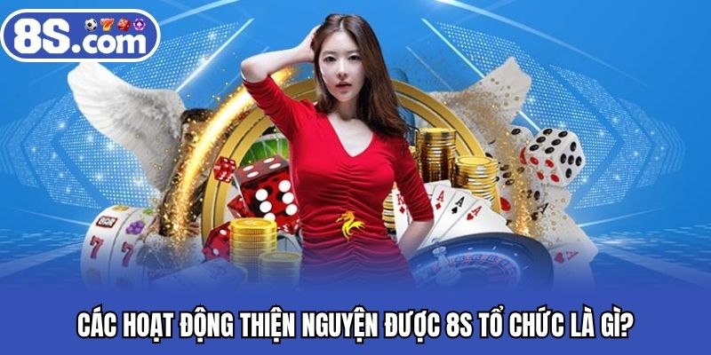 Các hoạt động thiện nguyện được 8S tổ chức là gì?